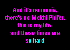 And it's no movie,
there's no Mekhi Phifer,

this is my life
and these times are
so hard