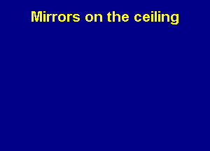 Mirrors on the ceiling