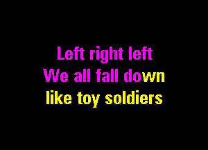 Left right left

We all fall down
like toy soldiers