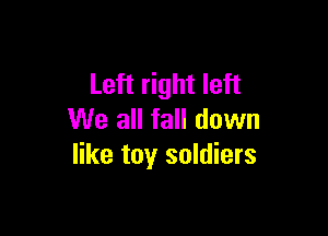 Left right left

We all fall down
like toy soldiers