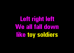 Left right left

We all fall down
like toy soldiers