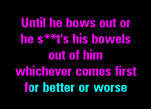 Until he bows out or
he smt's his bowels

out of him
whichever comes first
for better or worse