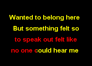 But when I tried

to speak out felt like

no one could hear me