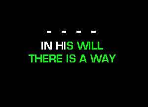 IN HIS WLL

THERE IS A WAY