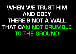 WHEN WE TRUST HIM
AND OBEY
THERE'S NOT A WALL
THAT CAN NOT CRUMBLE
TO THE GROUND