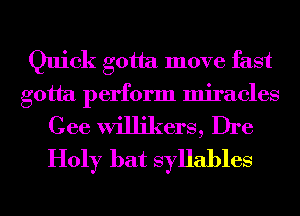 Quick gotta move fast
gotta perform miracles

Gee willikers, Dre
Holy bat syllables