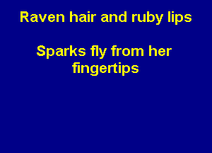 Raven hair and ruby lips

Sparks fly from her
fingertips