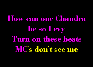 How can one Chandra
be so Levy
Turn on these beats
MC'S don't see me