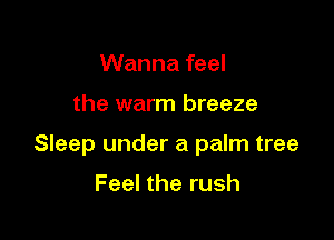 Wanna feel

the warm breeze

Sleep under a palm tree

Feel the rush