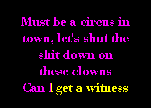 Must be a circus in
town, let's shut the
shit down on

these clowns
Can I get a witness