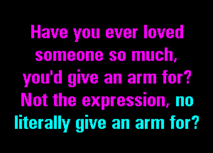Have you ever loved
someone so much,
you'd give an arm for?
Not the expression, no
literally give an arm for?