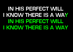 IN HIS PERFECT WILL

I KNOW THERE IS A WAY
IN HIS PERFECT WILL

I KNOW THERE IS A WAY