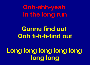 Gonna find out
Ooh medout

Longlonglonglonglong
longlong