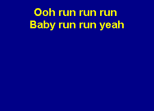 Ooh run run run
Baby run run yeah