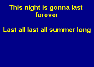 This night is gonna last
forever

Last all last all summer long