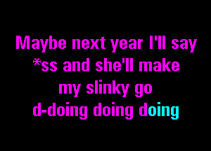Maybe next year I'll say
9633 and she'll make

my slinky go
d-doing doing doing