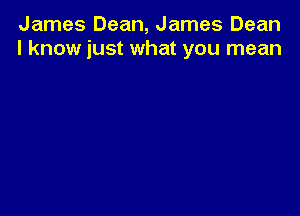 James Dean, James Dean
I know just what you mean