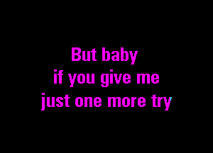 But baby

if you give me
iust one more try