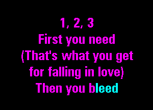1, 2, 3
First you need

(That's what you get
for falling in love)
Then you bleed
