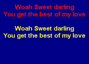 Woah Sweet darling

You get the best of my love