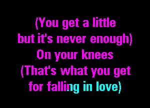 (You get a little
but it's never enough)

On your knees
(That's what you get
for falling in love)