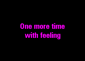 One more time

with feeling