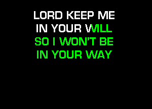 LORD KEEP ME
IN YOUR WILL
SO I WON'T BE

IN YOUR WAY