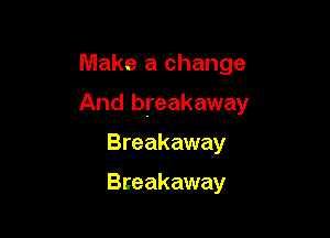 Make a change

And breakaway

Breakaway

Breakaway