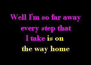 W ell I'm so far away
every step that
I take is on

the way home

g