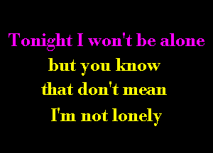 Tonight I won't be alone
but you know

that don't mean

I'm not lonely