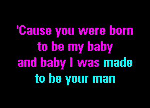 'Cause you were born
to be my baby

and baby I was made
to be your man