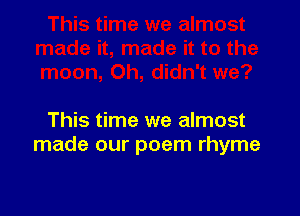 This time we almost
made our poem rhyme