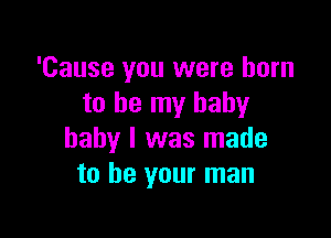 'Cause you were born
to be my baby

baby I was made
to be your man