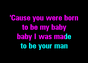 'Cause you were born
to be my baby

baby I was made
to be your man