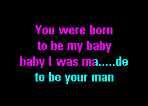 You were born
to be my babyr

baby I was ma ..... de
to be your man