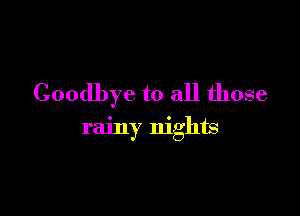 Goodbye to all those

rainy nights