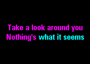 Take a look around you

Nothing's what it seems