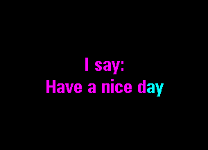 I saw

Have a nice day