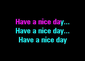 Have a nice day...

Have a nice day...
Have a nice day