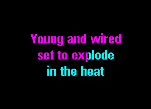 Young and wired

set to explode
in the heat