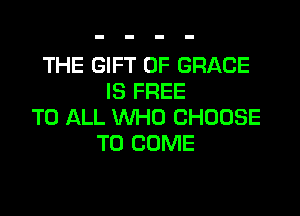 THE GIFT OF GRACE
IS FREE

TO ALL WHO CHOOSE
TO COME