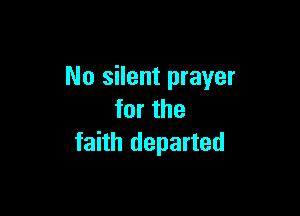 No silent prayer

for the
faith departed