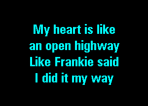 My heart is like
an open highway

Like Frankie said
I did it my way