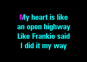 My heart is like
an open highway

Like Frankie said
I did it my way