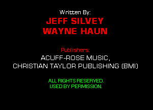 W ricten Byi

JEFF SILUEV
WAYNE HAUN

Publishers
ACUFF-RDSE MUSIC,
CHRISTIAN TAYLOR PUBLISHING EBMIJ

ALL RIGHTS RESERVED
USED BY PERMISSION