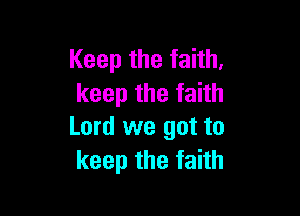 Keep the faith.
keep the faith

Lord we got to
keep the faith
