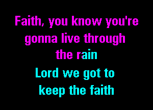 Faith, you know you're
gonna live through

the rain

Lord we got to
keep the faith
