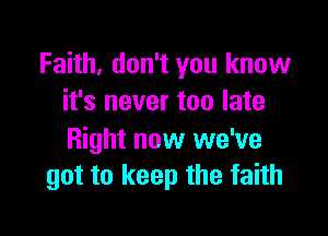 Faith. don't you know
it's never too late

Right now we've
got to keep the faith