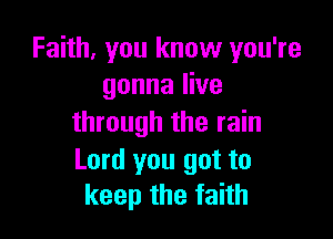 Faith, you know you're
gonna live

through the rain

Lord you got to
keep the faith