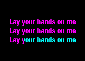 Lay your hands on me

Lay your hands on me
Lay your hands on me